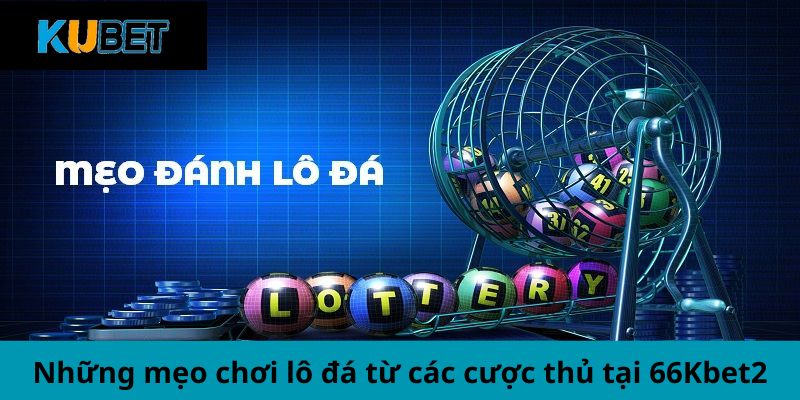 Lô đá là gì? Những mẹo cần thiết từ các cược thủ tại Kubet