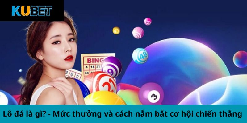 Lô đá là gì? - Mức thưởng và cách nắm bắt cơ hội chiến thắng 