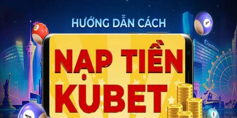 Trình tự nạp tiền Kubet cho người mới