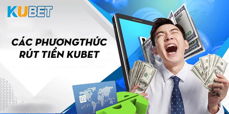 Tổng hợp các phương thức rút tiền Kubet nhanh chóng, an toàn