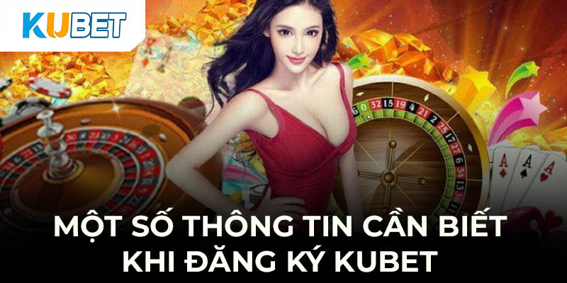 Một số thông tin cần biết khi cược thủ đăng ký Kubet